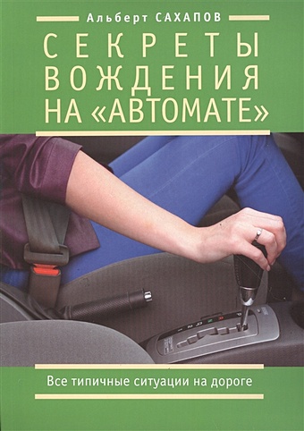 Сахапов А. Секреты вождения на автомате. Все типичные ситуации на дороге