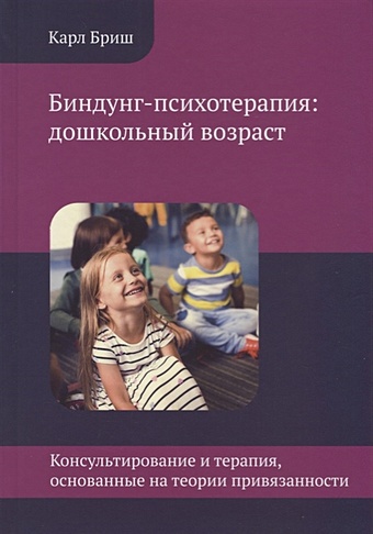 Бриш К. Биндунг-психотерапия: дошкольный возраст бриш к теория привязанности и воспитание счастливых людей