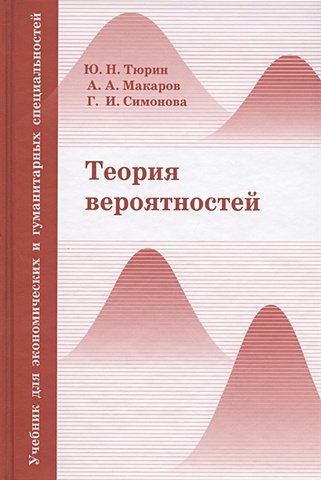 Тюрин Ю., Макаров А., Симонова Г. Теория вероятностей. Учебник для экономических и гуманитарных специальностей