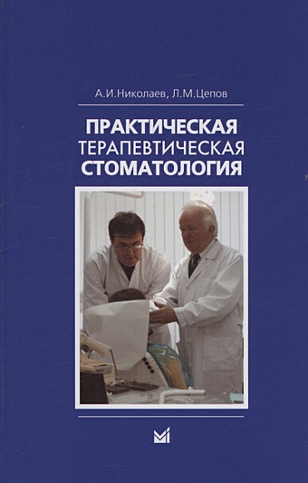 Николаев А.И., Цепов Л.М. Практическая терапевтическая стоматология. Учебное пособие