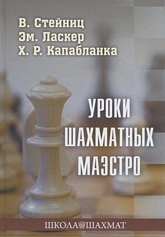 Стейниц В., Ласкер Эм., Капабланка Х. Уроки шахматных маэстро эйве макс стратегия и тактика курс шахматных лекций шу эйве