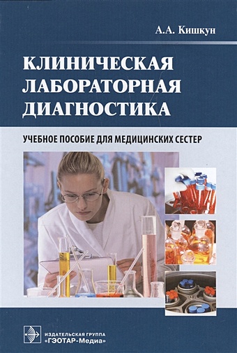Кишкун А. Клиническая лабораторная диагностика. Учебное пособие для медицинских сестер