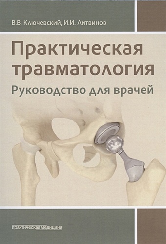 Ключевский В., Литвинов И. Практическая травматология: руководство для врачей