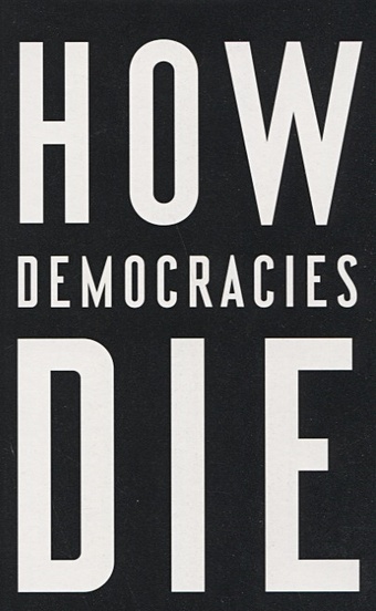 Ziblatt D., Levitsky S. How Democracies Die levitsky steven ziblatt daniel how democracies die what history reveals about our future