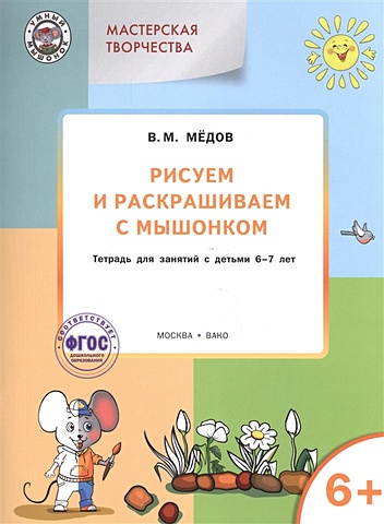 Медов В. Рисуем и раскрашиваем с мышонком. Тетрадь для занятий с детьми 6-7 лет