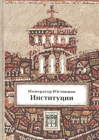 диль ш император юстиниан и византийская цивилизация в vi веке Юстиниан, император Институции