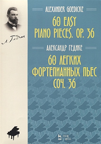 Гедике А. 60 легких фортепианных пьес. Соч. 36. Ноты гедике а 20 маленьких пьес для начинающих cоч 6 10 миниатюр в форме этюдов соч 8 для фортепиано ноты