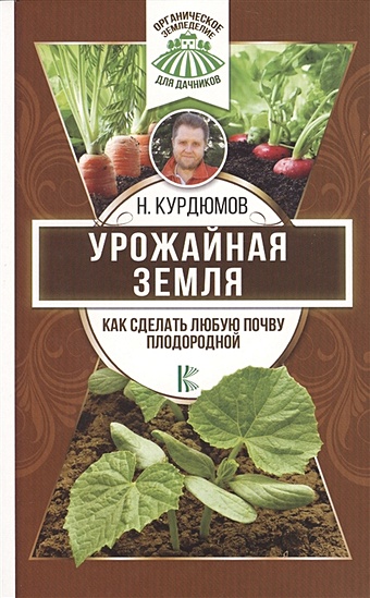 Курдюмов Николай Иванович Урожайная земля. Как сделать любую почву плодородной