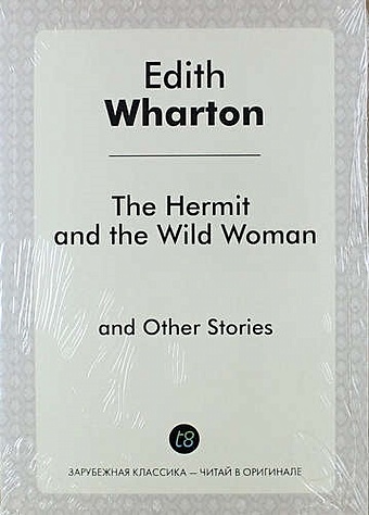 Wharton E. The Hermit and the Wild Woman and Other Stories wharton e the hermit and the wild woman отшельник и дикая женщина на англ яз