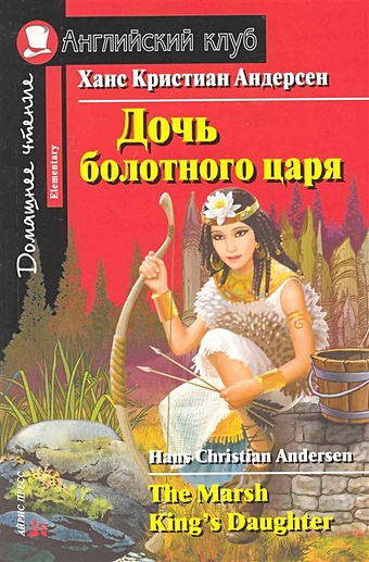 Андерсен Ханс Кристиан Дочь болотного царя = The Marsh King s Daughter. Домашнее чтение