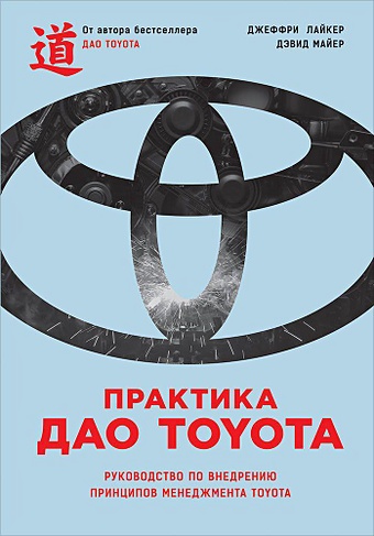 Лайкер Дж., Майер Д. Практика дао Toyota: Руководство по внедрению принципов менеджмента Toyota лайкер джеффри дао toyota 14 принципов менеджмента