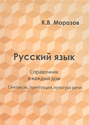 морозов к русский язык справочник в каждый дом лексика морфемика орфография морфология Морозов К. Русский язык. Справочник в каждый дом. Синтаксис, пунктуация, культура речи