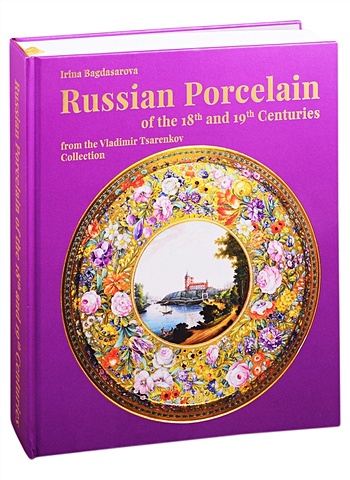 Bagdasarova I. Russian Porcelain of the 18th and 19th Centuries from the Vladimir Tsarenkov Collection porcelain of st petersburg private factories
