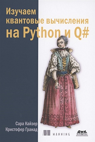 Кайзер С., Гранад К. Изучаем квантовые вычисления на Python и Q# кайзер сара гранад кристофер изучаем квантовые вычисления на python и q