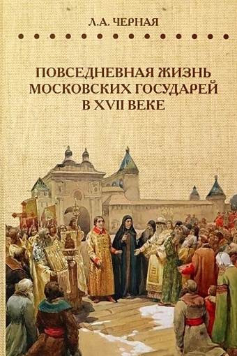 Черная Л. Повседневная жизнь московских государей в XVII веке