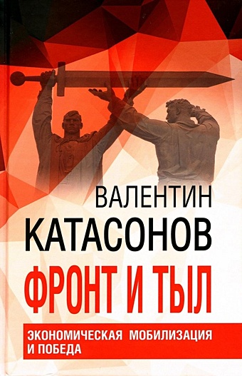 Катасонов В.Ю. Фронт и тыл. Экономическая мобилизация и Победа релаксация и мобилизация