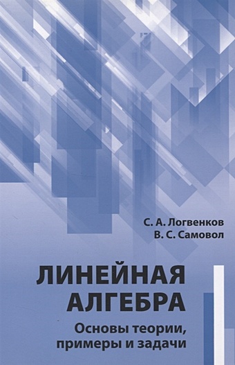 Логвенков С., Самовол В. Линейная алгебра. Основы теории, примеры и задачи