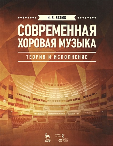 Батюк И. Современная хоровая музыка: теория и исполнение. Учебное пособие. Издание второе, исправленное и дополненное