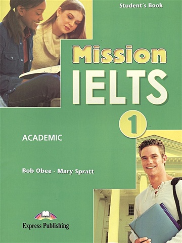 Obee B., Spratt M. Mission IELTS 1. Academic. Student s Book. Учебник для подготовки к академическому модулю obee bob spratt mary mission ielts 1 workbook рабочая тетрадь