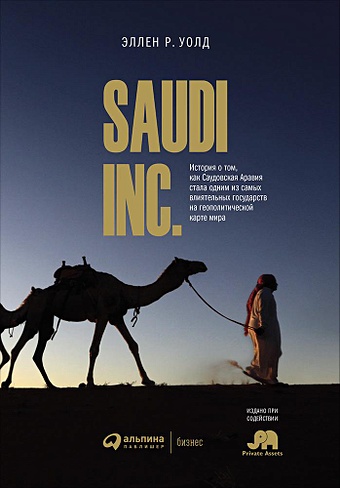Уолд Э. SAUDI INC. История о том, как Саудовская Аравия стала одним из самых влиятельных государств на геополитической карте мира