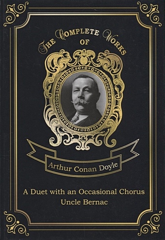 Doyle A. A Duet with an Occasional Chorus and Uncle Bernac = Дуэт в сопровождении случайного хора и Дядя Бернак. Т. 11.: на англ.яз doyle arthur conan uncle bernac