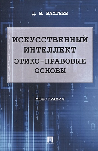 Бахтеев Д. Искусственный интеллект: этико-правовые основы. Монография