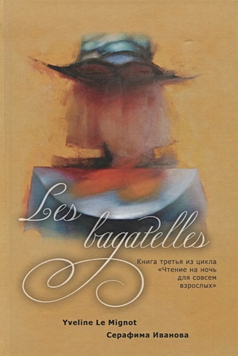 Vigatelles Y. Les bagatelles. Книга 3 из цикла Чтение на ночь для совсем взрослых мудролюбов в ненужные стихи