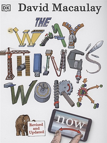 Macaulay D. The Way Things Work Now dk children s encyclopedia the book that explains everything