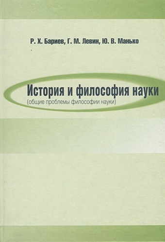 Бариев Р., Левин Г., Манько Ю. История и философия науки (общие проблемы философии науки)