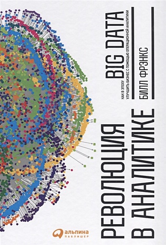 Фрэнкс Билл Революция в аналитике. Как в эпоху Big Data улучшить ваш бизнес с помощью операционной аналитики аналитик big data