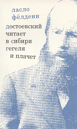 Фелдени Л. Достоевский читает в Сибири Гегеля и плачет: избранные эссе