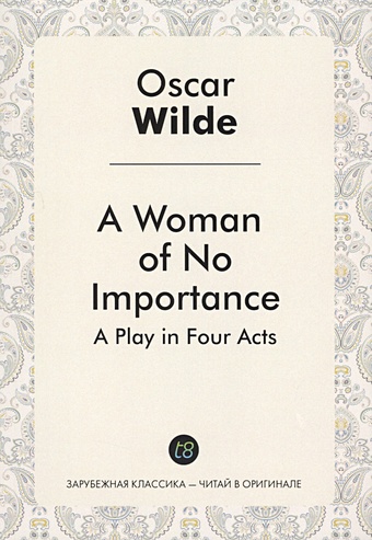 Wilde O. A Woman of No Importance. A Play in Four Acts. wilde o an ideal husband a play in four acts