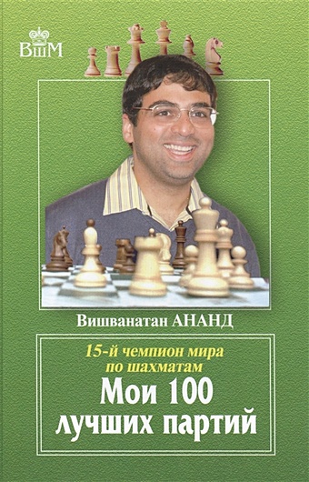 Ананд В. Мои 100 лучших партий ананд вишванатан мои лучшие партии шахматная исповедь чемпиона мира