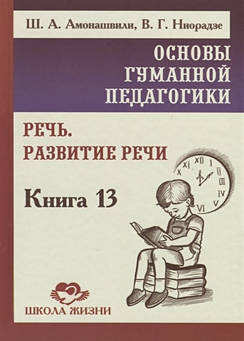 Амонашвили Ш., Ниорадзе В. Основы гуманной педагогики. Книга 13. Речь. Развитие речи