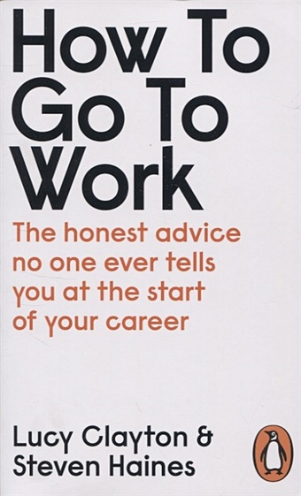 Clayton L. How to Go to Work clayton lucy haines steven how to go to work the honest advice no one ever tells you at the start of your career