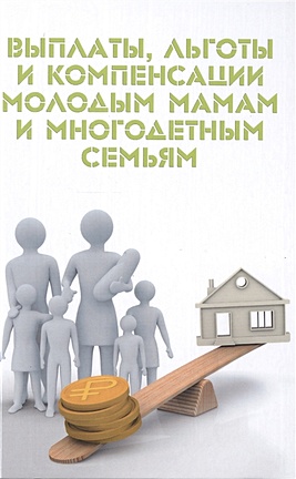 Ильичева М. Выплаты, льготы и компенсации молодым мамам и многодетным семьям