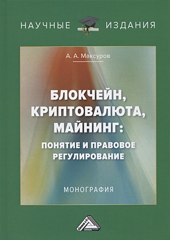 Максуров А. Блокчейн, криптовалюта, майнинг: понятие и правовое регулирование. Монография