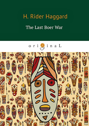Хаггард Генри Райдер The Last Boer War = Последняя бурская война: на англ.яз the war in south africa