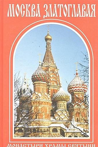 Москва Златоглавая. Путеводитель москва златоглавая монастыри храмы святыни