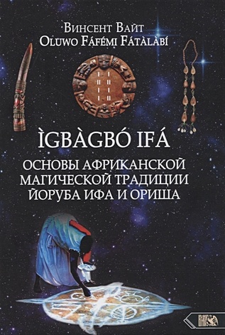 Вайт В. IGBAGBO IFA. Основы Африканской магической традиции Йоруба Ифа и Ориша