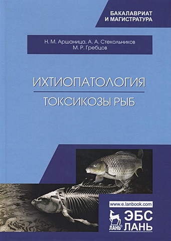 Аршаница Н., Стекольников А., Гребцов М. Ихтиопатология. Токсикозы рыб. Учебник цена и фото