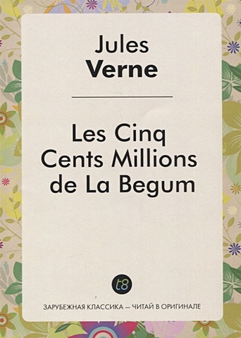 Верн Жюль Les Cinq Cents Millions de La Begum / Пятьсот миллионов Бегумы