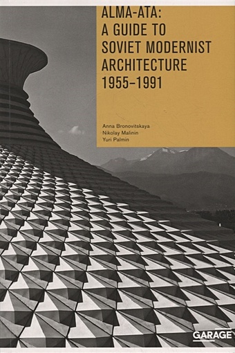 Bronovitskaya A., Malinin N. Alma-Ata: A Guide to Soviet Modernist Architecture. 1955-1991 conte roberto perego stefano soviet asia soviet modernist architecture in central asia