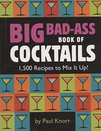 Knorr P. Big Bad-Ass Book of Cocktails: 1,500 Recipes to Mix It Up! gower teri fidge louis party for teddy big book