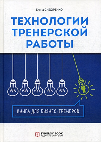 Сидоренко Е. Технологии тренерской работы. Книга для бизнес-тренеров. 2-е изд., испр сидоренко елена васильевна технология тренерской работы книга для бизнес тренеров