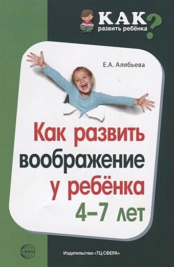 Алябьева Е. Как развить воображение у ребенка 4—7 лет/ Алябьева Е.А. алябьева е как развить память у ребенка учим запоминать стихи алябьева е а