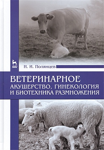 Полянцев Н. Ветеринарное акушерство, гинекология и биотехника размножения: Учебник
