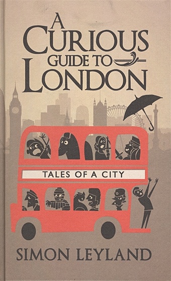 Leyland S. A Curious Guide to London. Tales of a City spragg iain cycling s strangest tales