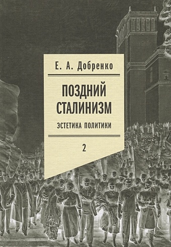 Добренко Е. Поздний сталинизм: эстетика политики. Том 2