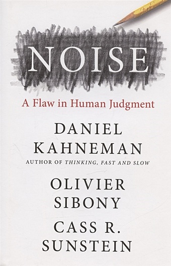 Kahneman D., Sibony O., Sunstein C.R. Noise: A Flaw in Human Judgment sunstein cass r канеман даниэль сибони оливье noise